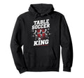 Table Soccer King Foosball Soccer Hoodie - Streetwear Style for Adults - T-Shirt, Sweatshirt, Hoodie