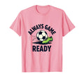 Always Game Ready Soccer Fan T-Shirt - Fun Novelty Design for Adults - T-Shirt, Sweatshirt, Hoodie
