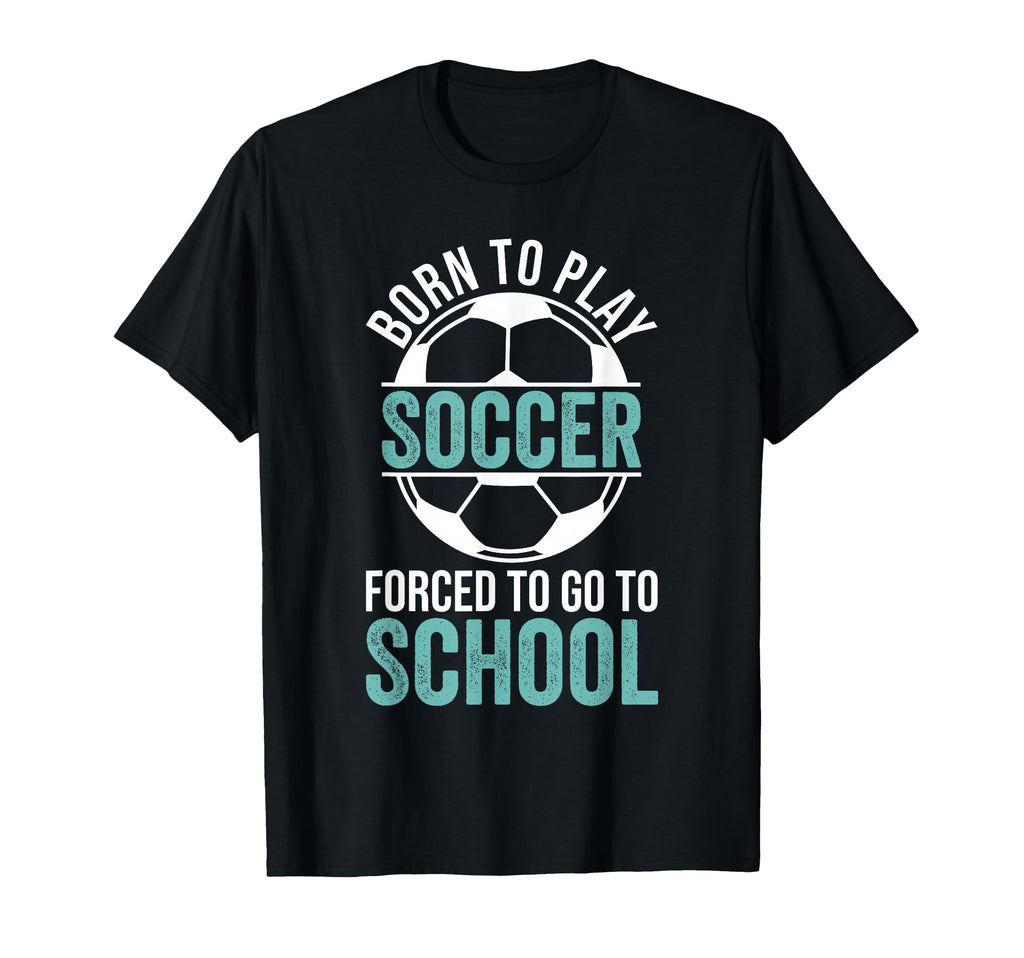 Born To Play Soccer Forced To Go To T-Shirt - Trendy Graphic for Adults - T-Shirt, Sweatshirt, Hoodie