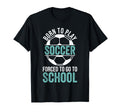 Born To Play Soccer Forced To Go To T-Shirt - Trendy Graphic for Adults - T-Shirt, Sweatshirt, Hoodie
