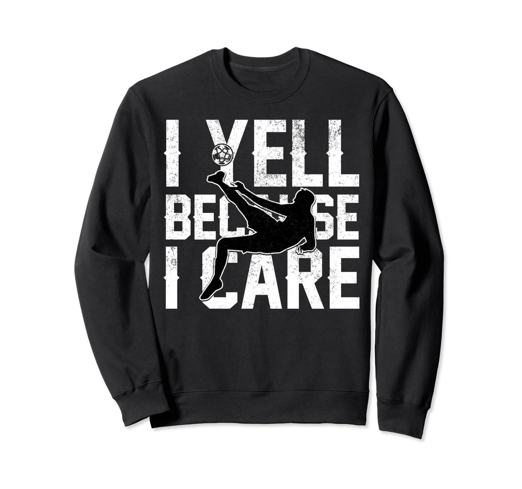 Funny Soccer I Yell Because I Care Sweatshirt - Trendy Graphic Unisex - T-Shirt, Sweatshirt, Hoodie