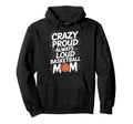 Crazy Proud Always Loud Basketball Mom Hoodie - Unique Graphic Unisex - T-Shirt, Sweatshirt, Hoodie