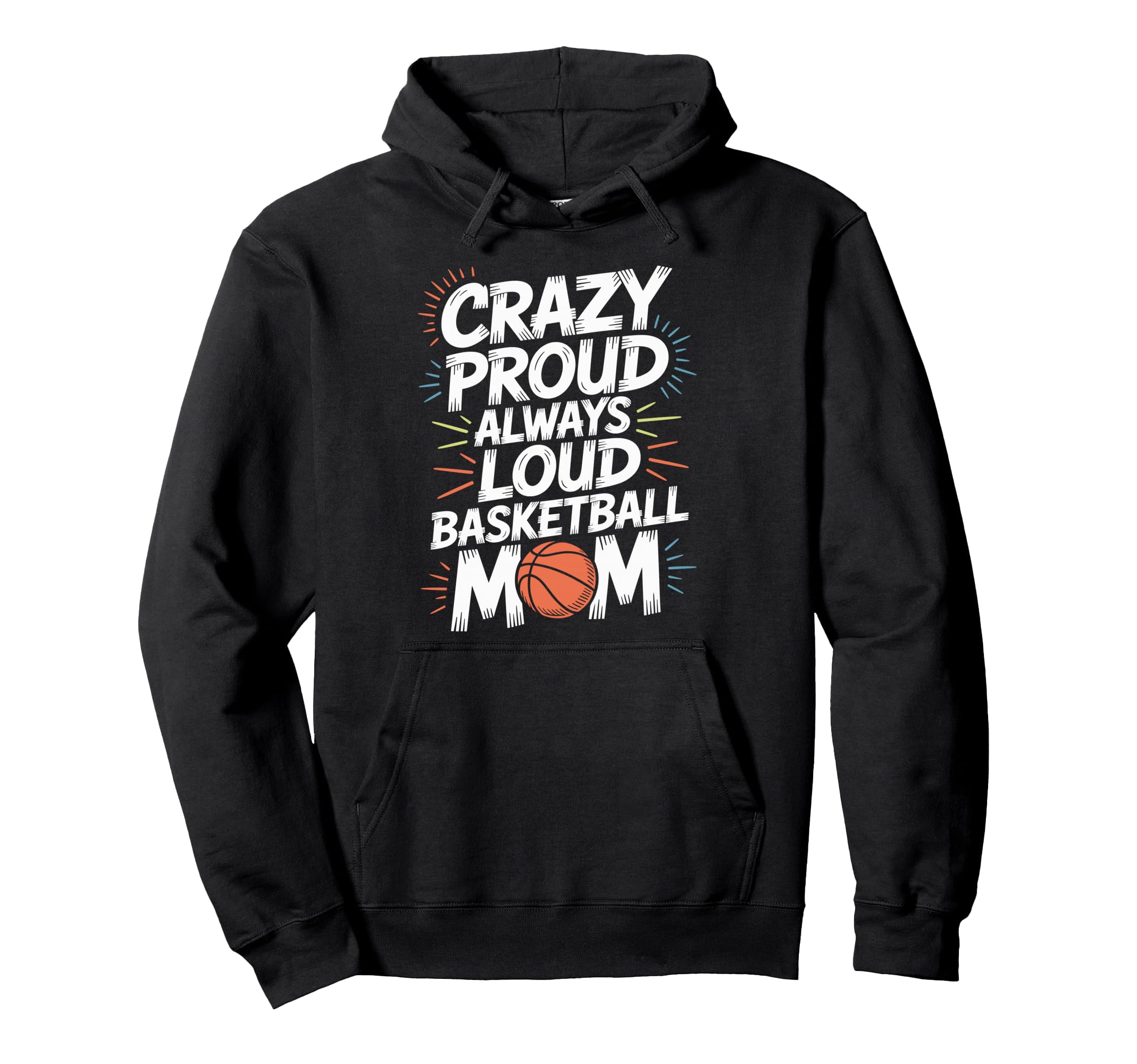 Crazy Proud Always Loud Basketball Mom Hoodie - Graphic Print Men Women - T-Shirt, Sweatshirt, Hoodie