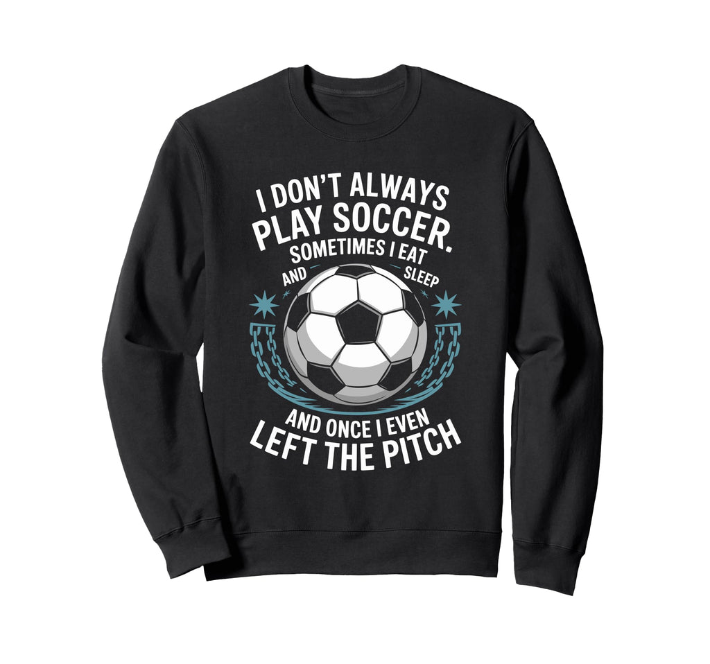 Goal Keeper I Dont Always Play Sweatshirt - Fun Novelty Design Unisex - T-Shirt, Sweatshirt, Hoodie