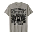 I Never Dreamed Id Be Sexy Soccer T-Shirt - Minimalist Print for Adults - T-Shirt, Sweatshirt, Hoodie