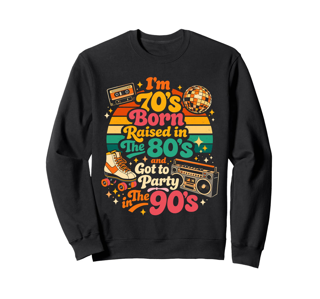 Im 70S Born Raised 80S And Got Sweatshirt - Casual Everyday Wear Men Women - T-Shirt, Sweatshirt, Hoodie