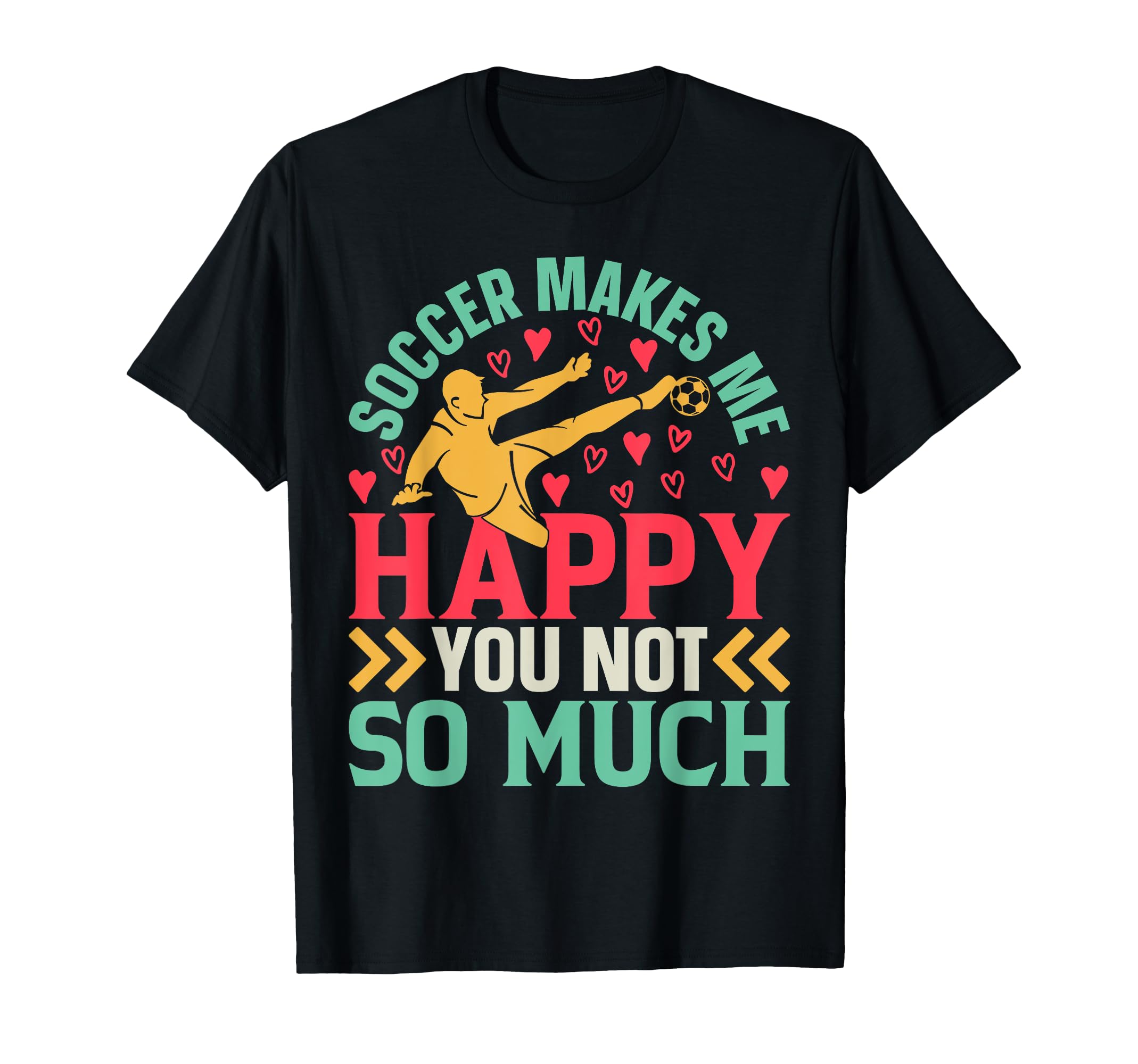 Soccer Makes Me Happy You Not So Much T-Shirt - Graphic Print Unisex - T-Shirt, Sweatshirt, Hoodie