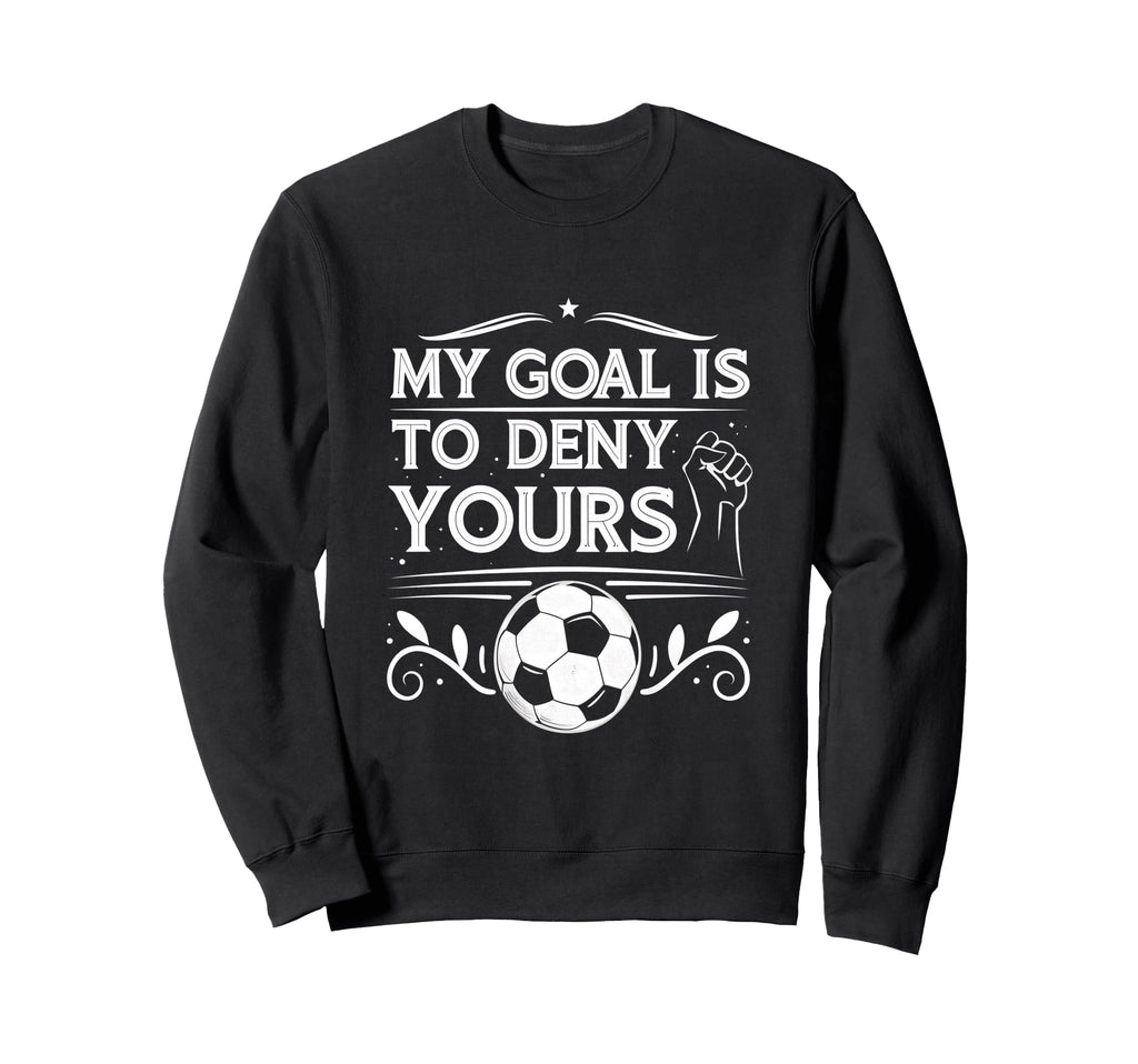 My Goal Is To Deny Yours Soccer Sweatshirt - Unique Graphic for Adults - T-Shirt, Sweatshirt, Hoodie