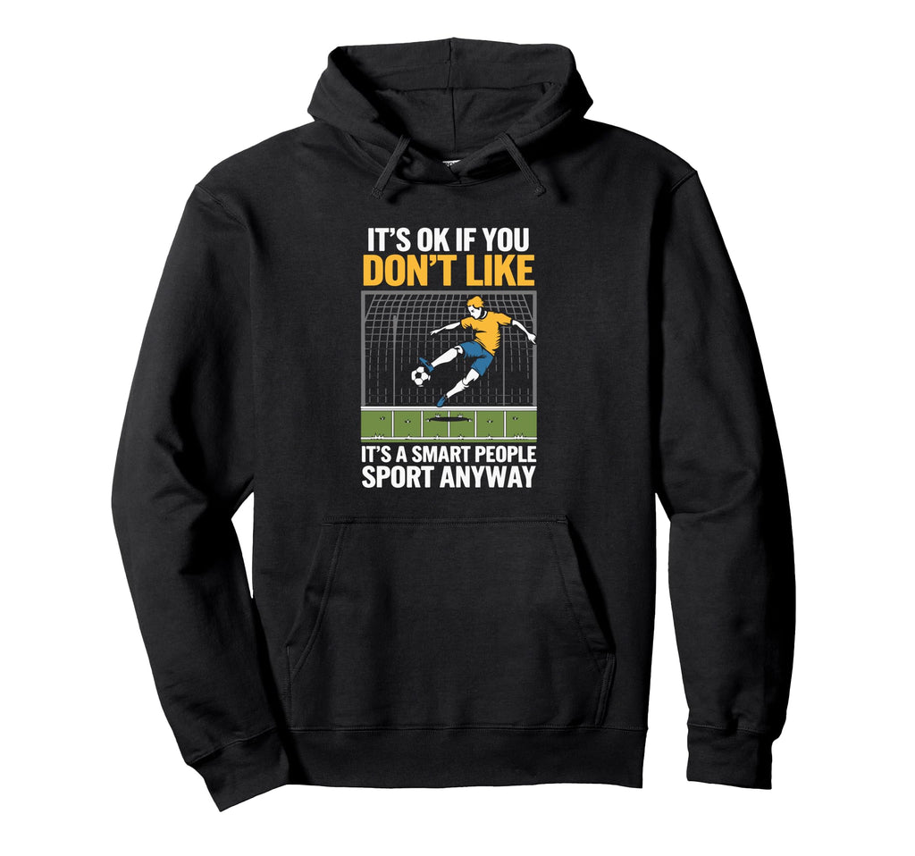 Its Ok If You Dont Like Soccer Its Smart Hoodie - Graphic Print Men Women - T-Shirt, Sweatshirt, Hoodie