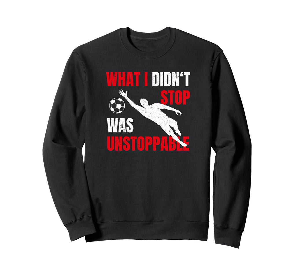What I Didnt Stop Was Unstoppable Sweatshirt - Unique Graphic Men Women - T-Shirt, Sweatshirt, Hoodie