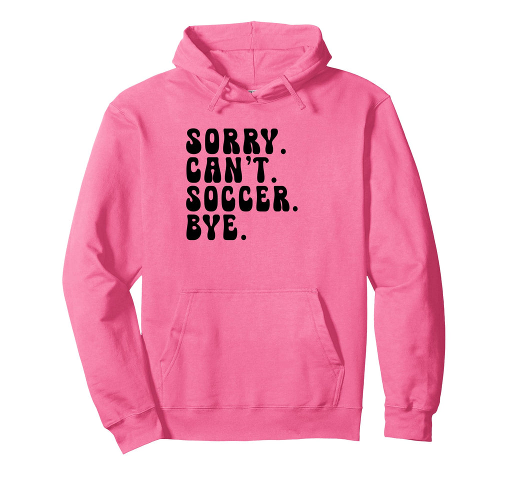 Sorry Cant Soccer Bye Humorous Soccer Lovers Hoodie - Graphic Print Unisex - T-Shirt, Sweatshirt, Hoodie