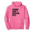 Sorry Cant Soccer Bye Humorous Soccer Lovers Hoodie - Graphic Print Unisex - T-Shirt, Sweatshirt, Hoodie