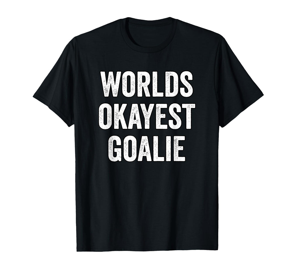 Worlds Okayest Goalie Soccer Hockey T-Shirt - Novelty Apparel Unisex - T-Shirt, Sweatshirt, Hoodie