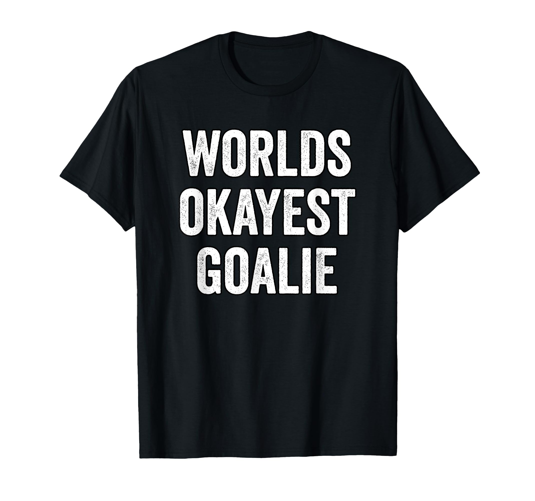 Worlds Okayest Goalie Soccer Hockey T-Shirt - Novelty Apparel Unisex - T-Shirt, Sweatshirt, Hoodie