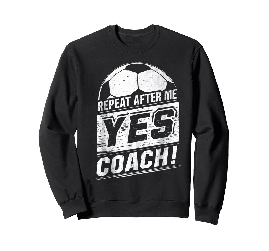Repeat After Me Yes Coach Funny Sweatshirt - Aesthetic Graphic Unisex - T-Shirt, Sweatshirt, Hoodie