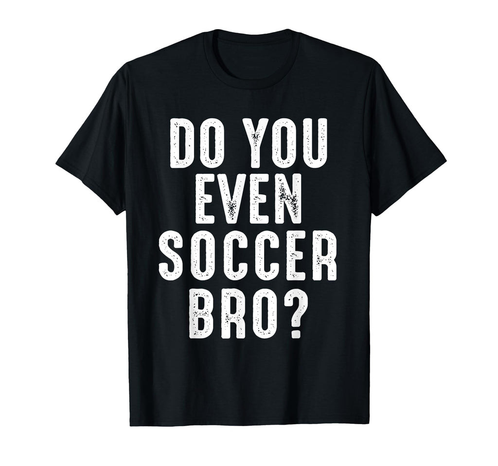 Soccer Player Funny Do You Even Soccer T-Shirt - Minimalist Print Unisex - T-Shirt, Sweatshirt, Hoodie