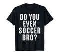 Soccer Player Funny Do You Even Soccer T-Shirt - Minimalist Print Unisex - T-Shirt, Sweatshirt, Hoodie