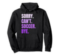 Sorry Cant Soccer Bye Funny Soccer Player Hoodie - Novelty Apparel Unisex - T-Shirt, Sweatshirt, Hoodie