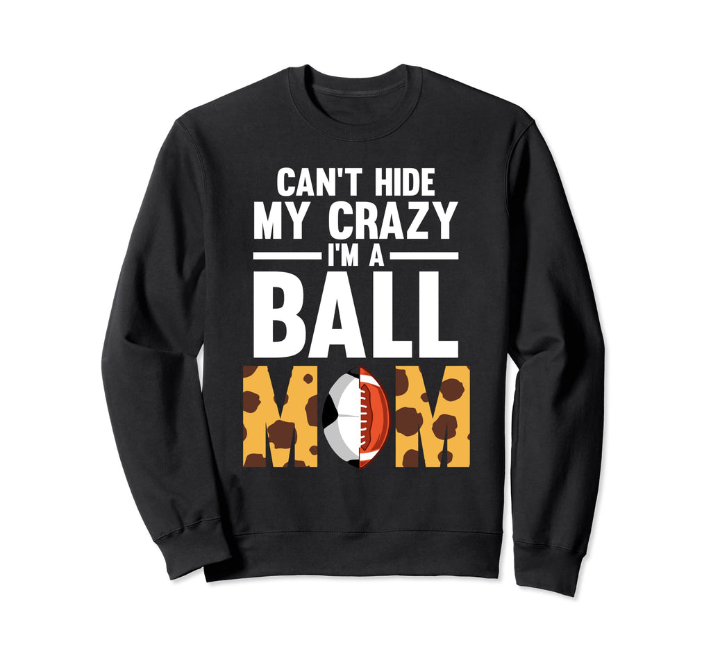 Cant Hide My Crazy Im Ball Mom Sweatshirt - Casual Everyday Wear Men Women - T-Shirt, Sweatshirt, Hoodie