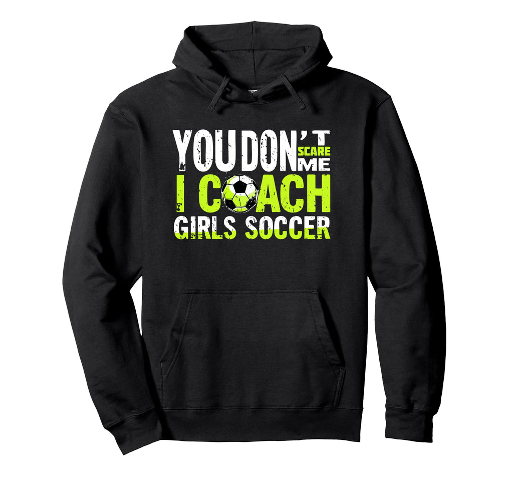 Funny Soccer Coach You Dont Scare Me Hoodie - Fun Novelty Design Men Women - T-Shirt, Sweatshirt, Hoodie