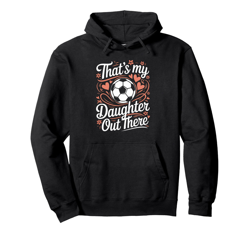 Thats My Daughter Out There Soccer Mom Dad Hoodie - Streetwear Style Unisex - T-Shirt, Sweatshirt, Hoodie