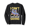 Roller Skate I Cant I Have Roller Skating Sweatshirt - Graphic Print Unisex - T-Shirt, Sweatshirt, Hoodie