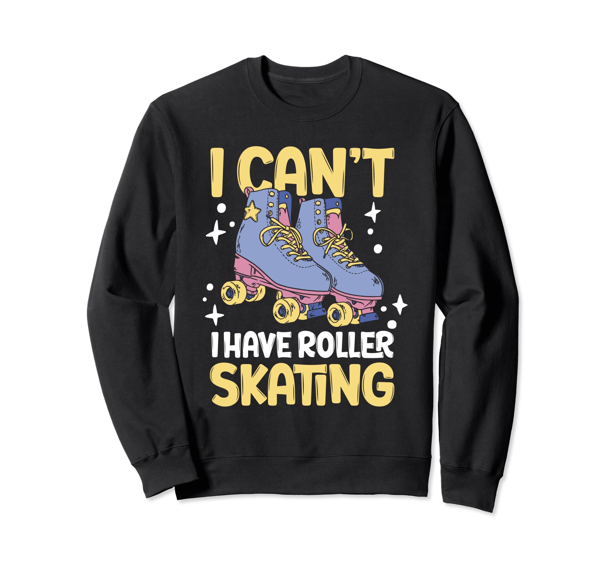 Roller Skate I Cant I Have Roller Skating Sweatshirt - Graphic Print Unisex - T-Shirt, Sweatshirt, Hoodie