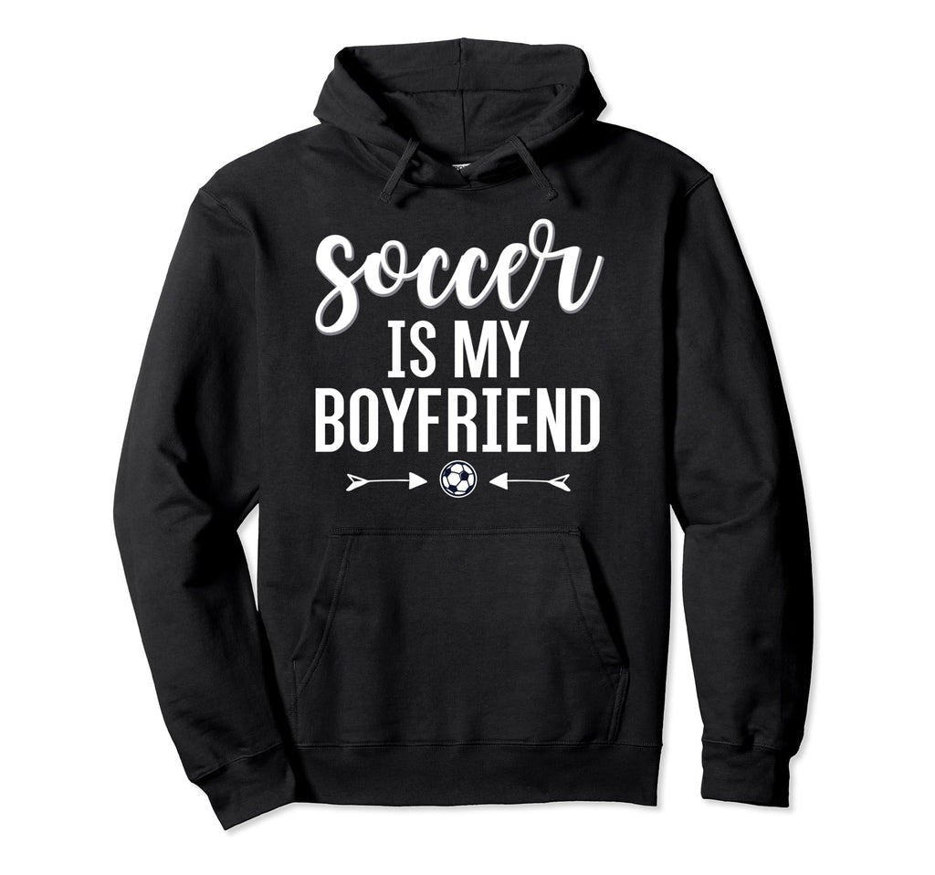 Soccer Is My Boyfriend Funny Soccer Hoodie - Fun Novelty Design Unisex - T-Shirt, Sweatshirt, Hoodie