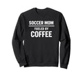 Soccer Mom Fueled Coffee Season Life Sweatshirt - Novelty Apparel Unisex - T-Shirt, Sweatshirt, Hoodie
