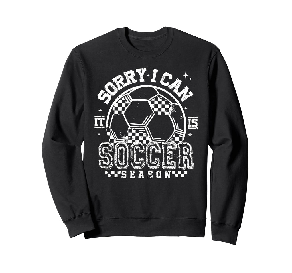 Sorry I Cant Its Soccer Season Sweatshirt - Fun Novelty Design Unisex - T-Shirt, Sweatshirt, Hoodie