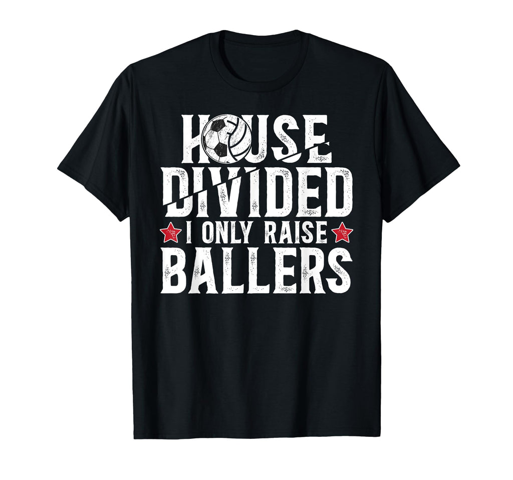 House Divided I Only Raise Ballers Soccer T-Shirt - Graphic Print Unisex - T-Shirt, Sweatshirt, Hoodie
