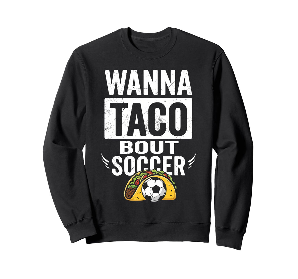 Wanna Taco Bout Soccer Funny Taco Sweatshirt - Fun Novelty Design Unisex - T-Shirt, Sweatshirt, Hoodie