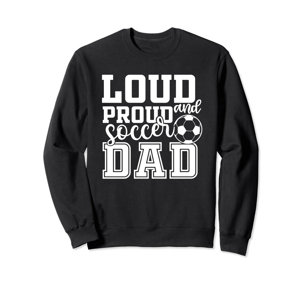 Loud Proud Soccer Dad Funny Sport Sweatshirt - Minimalist Print Unisex - T-Shirt, Sweatshirt, Hoodie