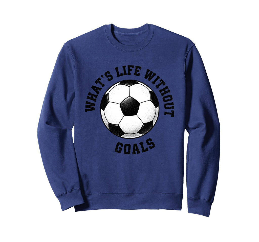 Whats Life Without Goals Soccer Ball Sweatshirt - Graphic Print Men Women - T-Shirt, Sweatshirt, Hoodie