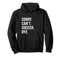Sorry Cant Soccer Bye Sports Game Team Hoodie - Streetwear Style Men Women - T-Shirt, Sweatshirt, Hoodie