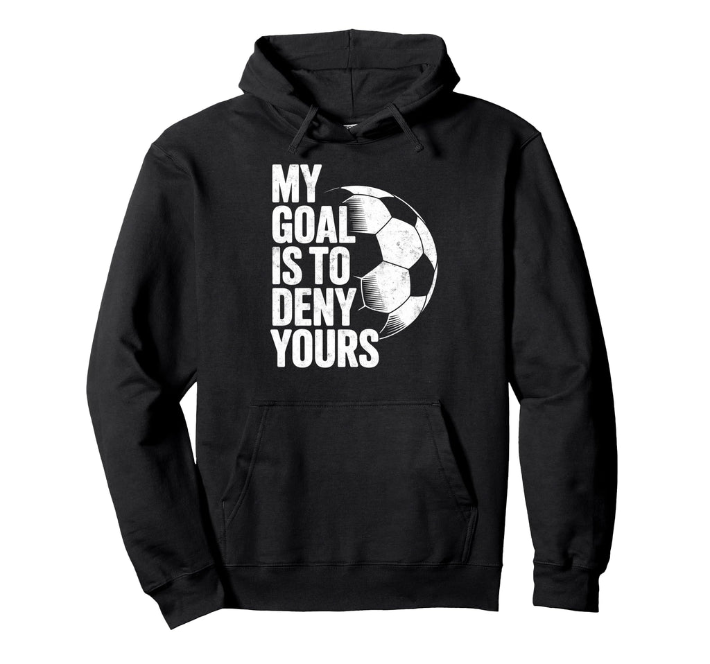 My Goal Is To Deny Yours Soccer Goalie Hoodie - Trendy Graphic Unisex - T-Shirt, Sweatshirt, Hoodie