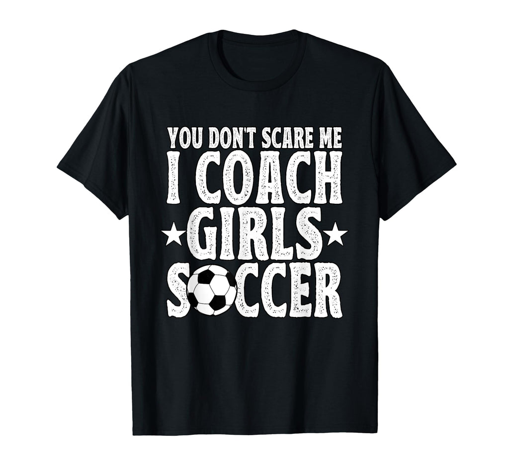 You Dont Scare Me I Coach Soccer T-Shirt - Casual Everyday Wear Men Women - T-Shirt, Sweatshirt, Hoodie