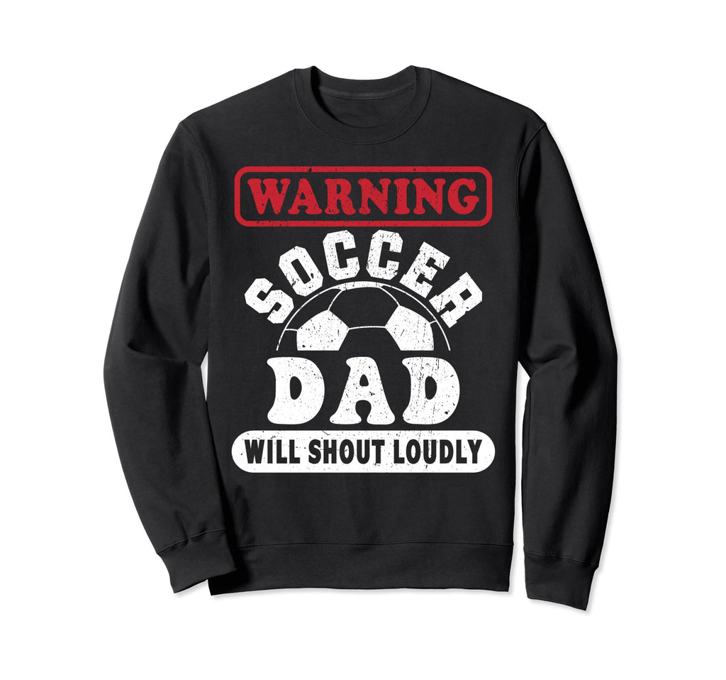 Warning Soccer Dad Will Shout Sweatshirt - Custom Art Print Men Women - T-Shirt, Sweatshirt, Hoodie