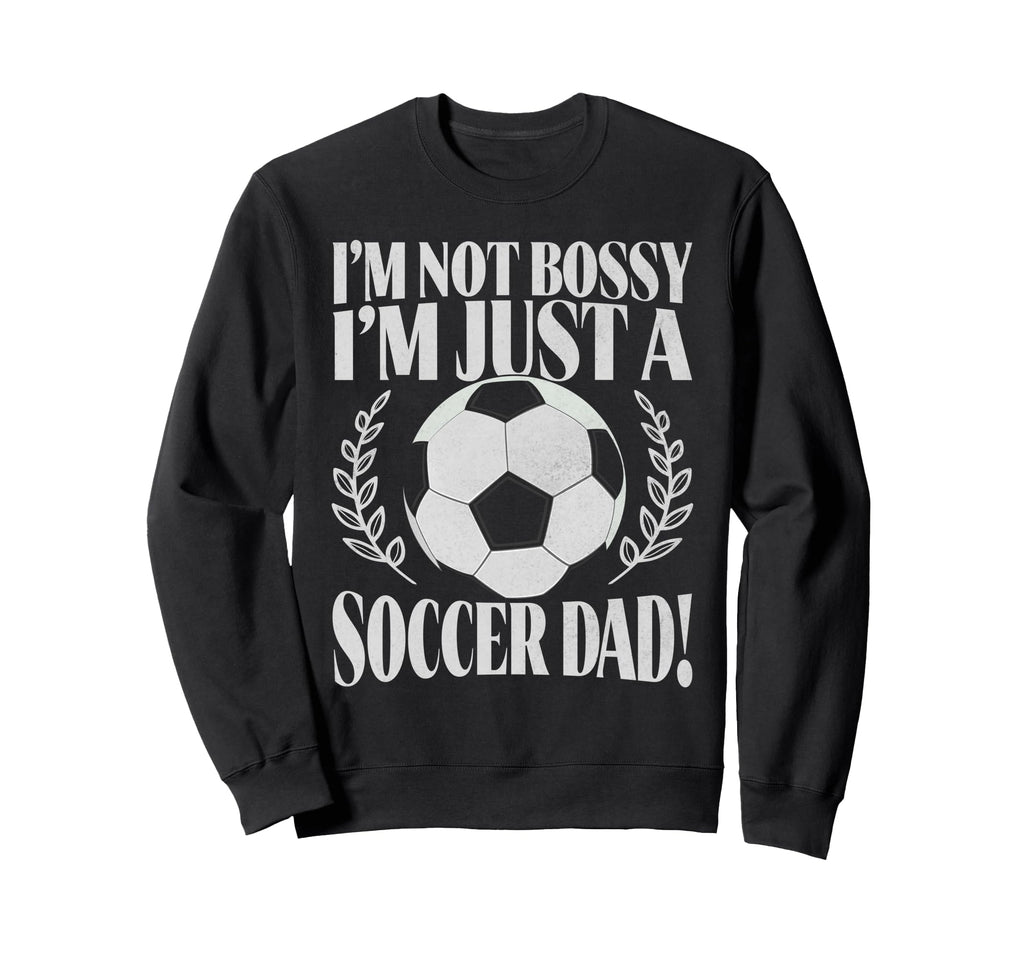 Im Not Bossy Im Just Soccer Dad Sweatshirt - Custom Art Print for Adults - T-Shirt, Sweatshirt, Hoodie