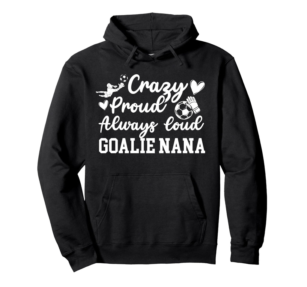Crazy Proud Soccer Goalie Nana Soccer Hoodie - Custom Art Print Men Women - T-Shirt, Sweatshirt, Hoodie
