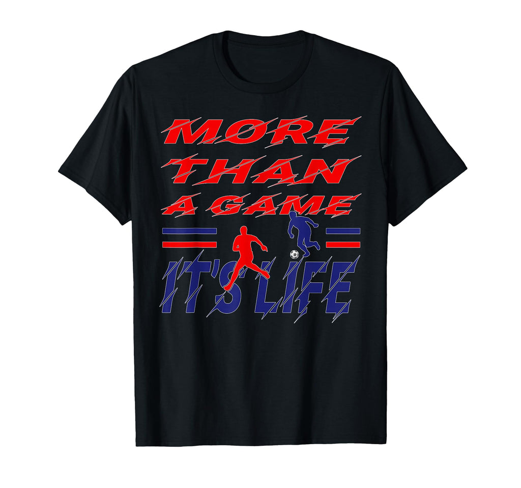 More Than Game It Is Life Soccer T-Shirt - Fun Novelty Design Unisex - T-Shirt, Sweatshirt, Hoodie