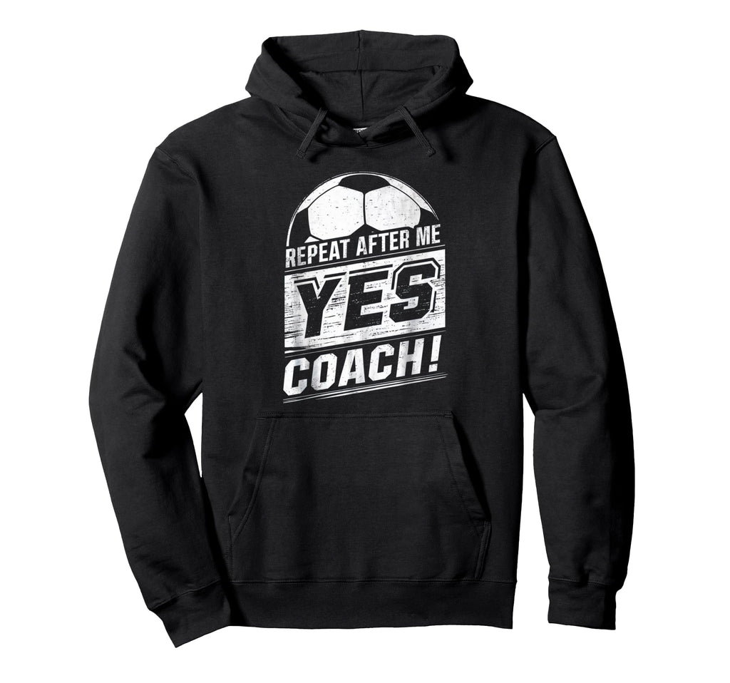 Repeat After Me Yes Coach Funny Hoodie - Custom Art Print Men Women - T-Shirt, Sweatshirt, Hoodie