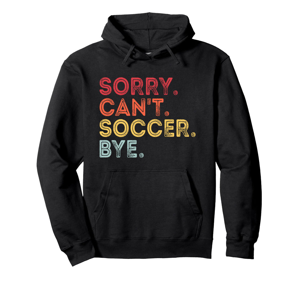 Sorry Cant Soccer Bye Funny Soccer Hoodie - Fun Novelty Design Unisex - T-Shirt, Sweatshirt, Hoodie