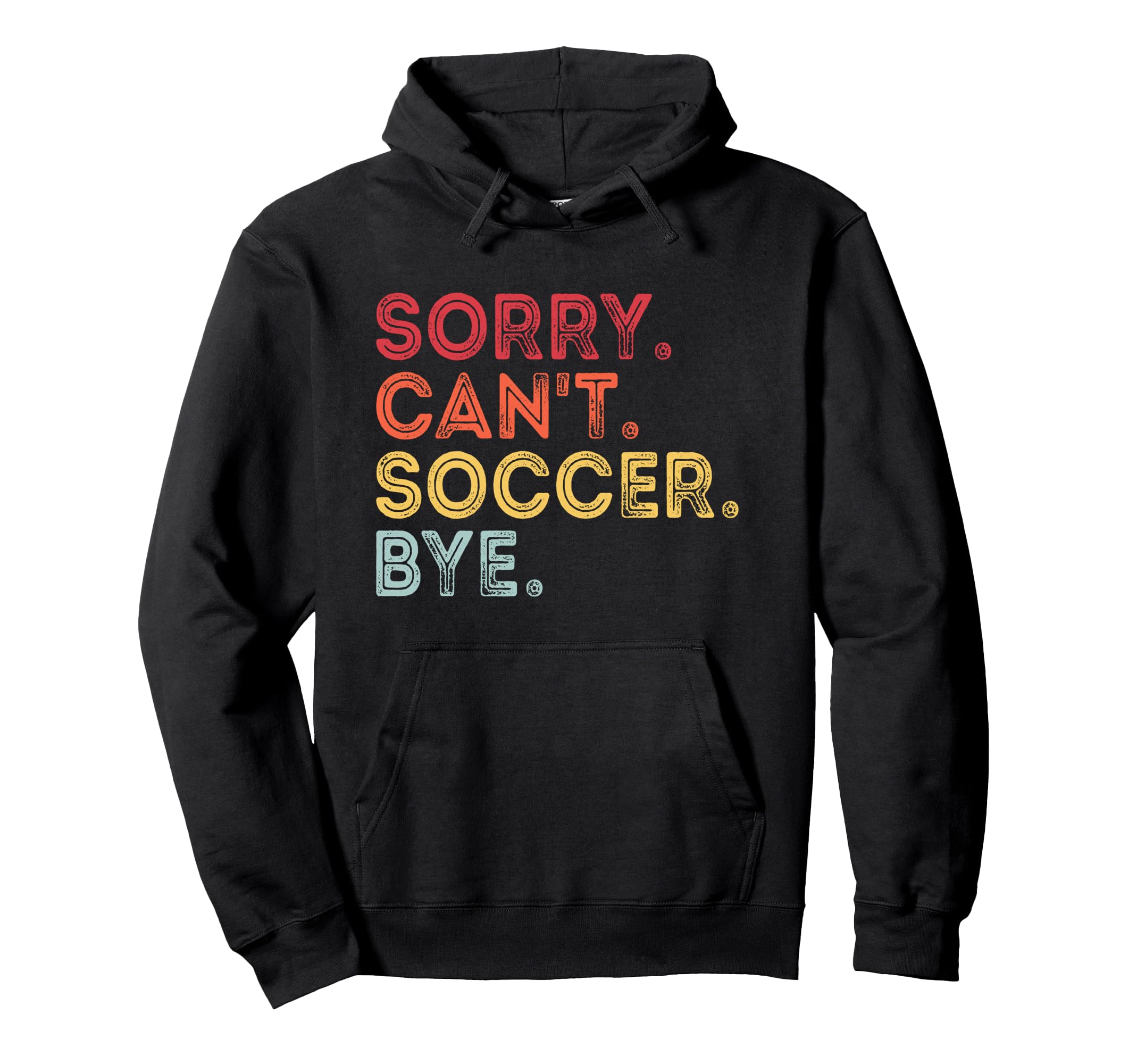 Sorry Cant Soccer Bye Funny Soccer Hoodie - Fun Novelty Design Unisex - T-Shirt, Sweatshirt, Hoodie