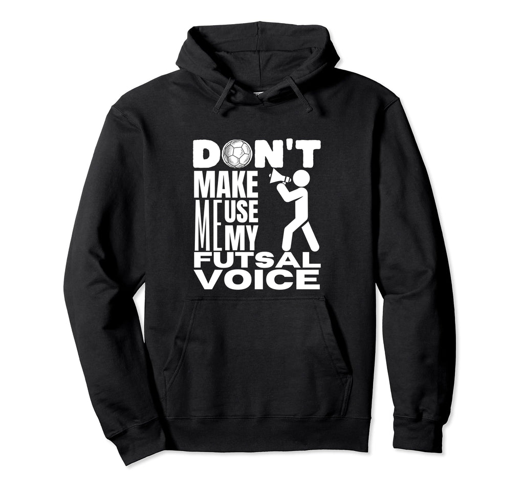 Futsal Dont Make Me Use My Futsal Hoodie - Novelty Apparel for Adults - T-Shirt, Sweatshirt, Hoodie