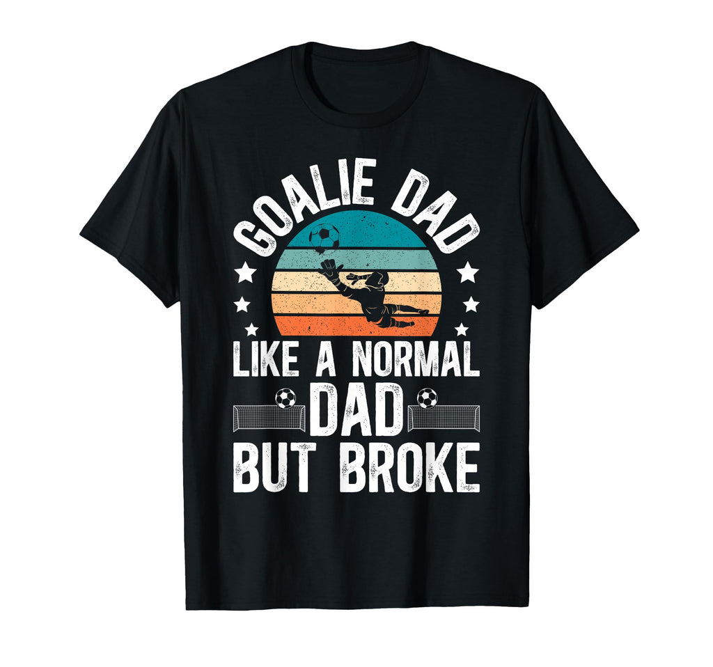 Soccer Goalie Dad Broke Dad Soccer T-Shirt - Novelty Apparel Men Women - T-Shirt, Sweatshirt, Hoodie