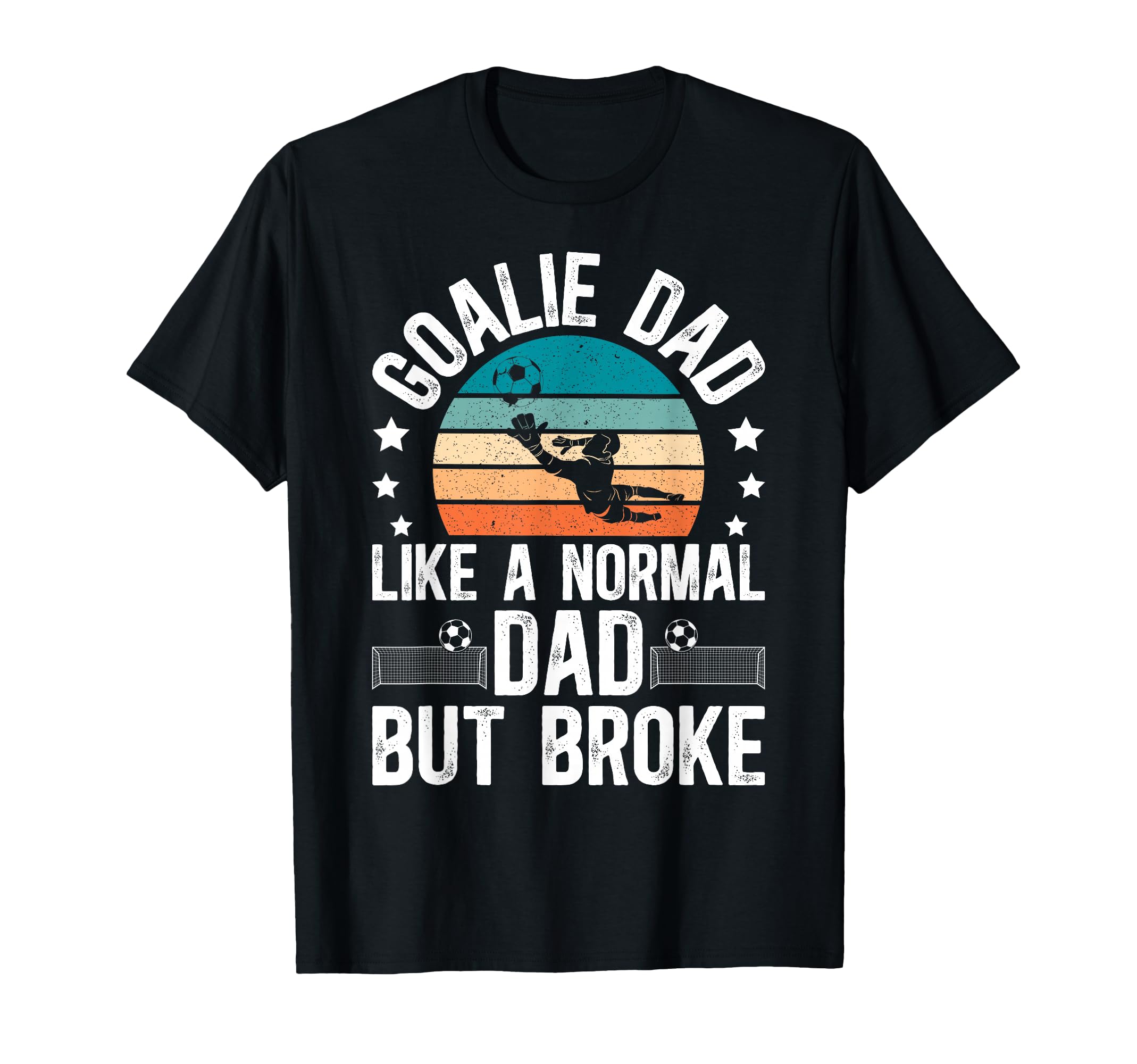 Soccer Goalie Dad Broke Dad Soccer T-Shirt - Novelty Apparel Men Women - T-Shirt, Sweatshirt, Hoodie