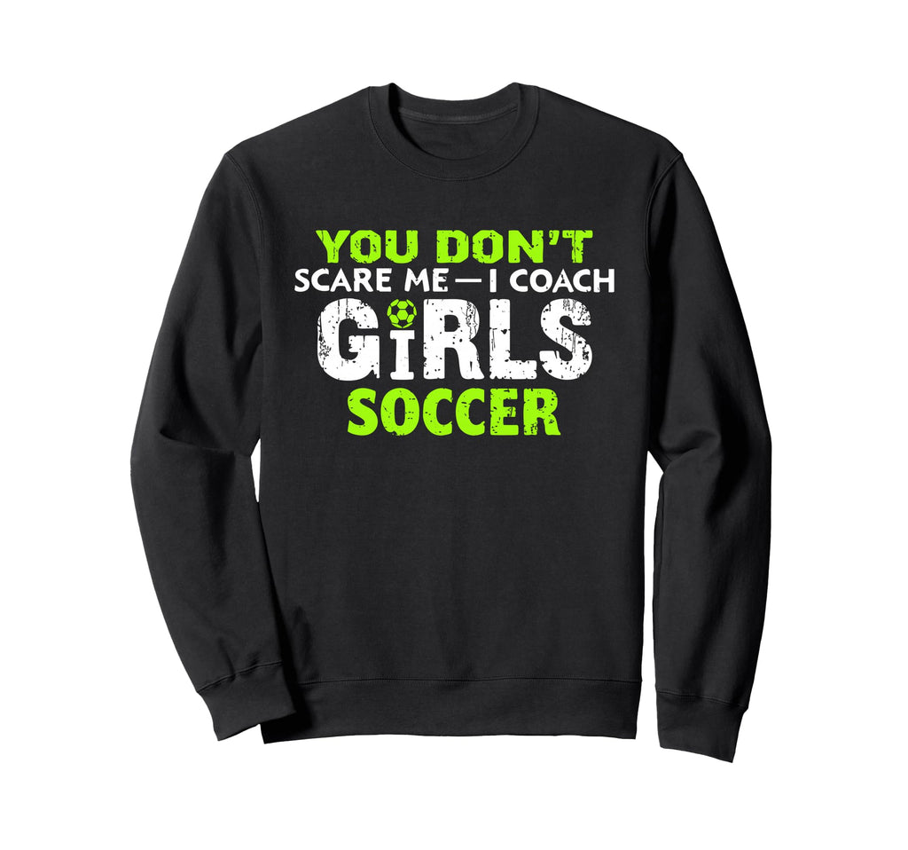 Funny Soccer Coach You Dont Scare Sweatshirt - Custom Art Print for Adults - T-Shirt, Sweatshirt, Hoodie