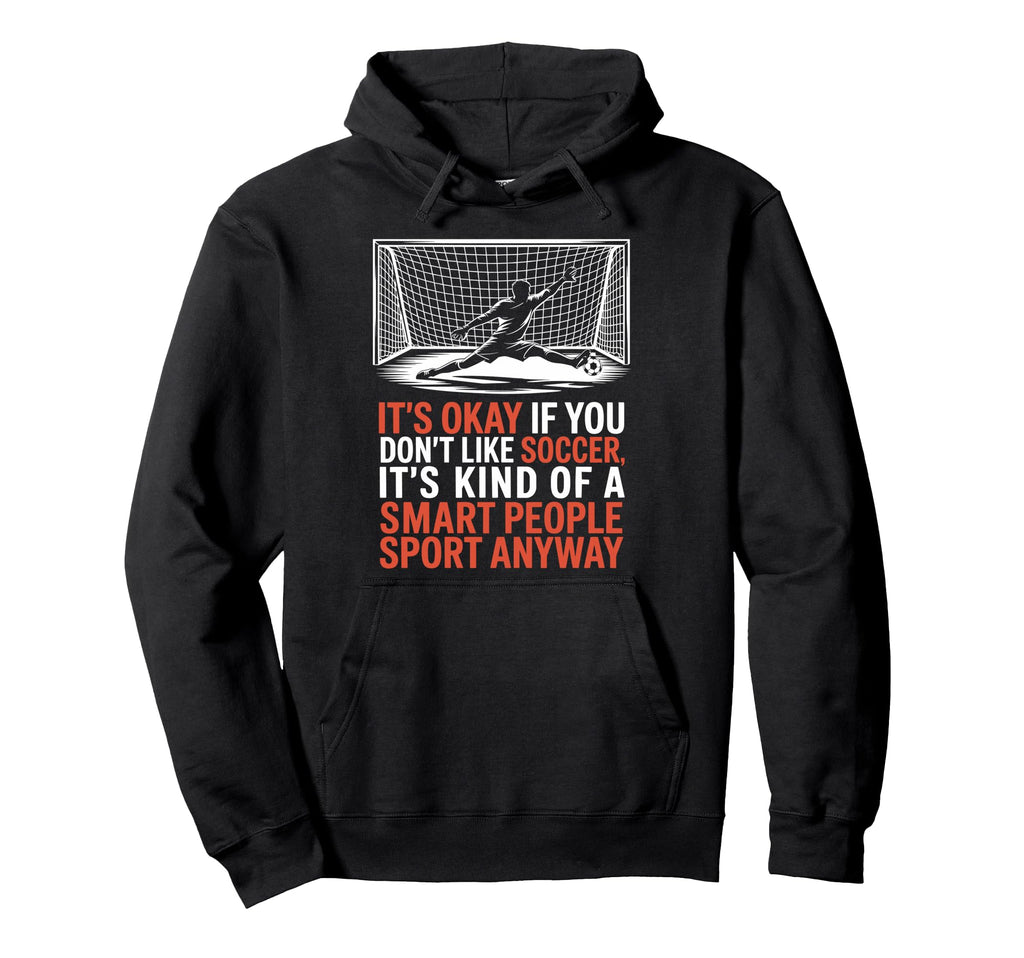 If You Dont Like Soccer Its Kind Smart Hoodie - Trendy Graphic Unisex - T-Shirt, Sweatshirt, Hoodie