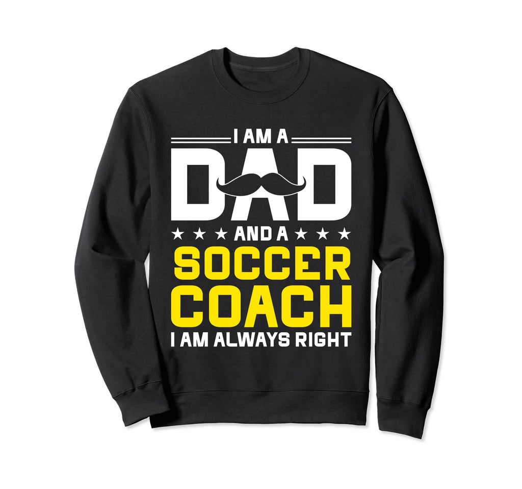 Dad Soccer Coach Always Right Sweatshirt - Casual Everyday Wear Men Women - T-Shirt, Sweatshirt, Hoodie